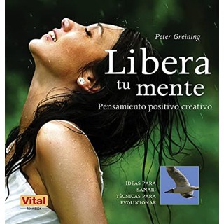 Libera tu mente. Una guía esencial de pensamiento positivo creativo para tu bienestar